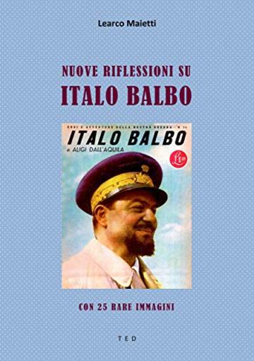 Nuove riflessioni su Italo Balbo: Con 25 rare immagini